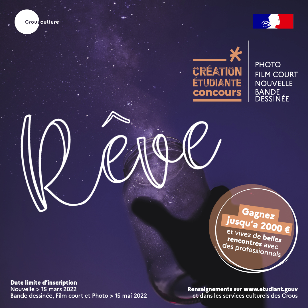 Concours création étudiante 2022 "Rêve" - photo, Film court, Nouvelle, Bande dessinée, Gagnez jusqu'à 2000€ et vivez de belles rencontres avec des professionnels - Date limite d'inscription : Nouvelle > 15 mars 20222 - Bande dessinée, Film court et Photo > 15 mai 2022 - Renseignements sur etudiant.gouv.fr et dans les services culturels des Crous